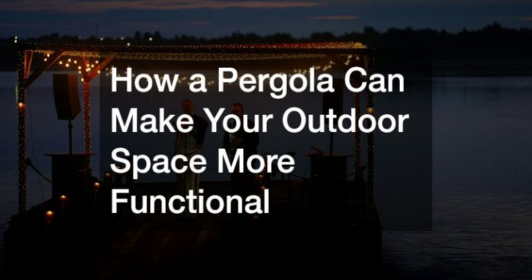 How a Pergola Can Make Your Outdoor Space More Functional